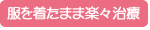 服を着たまま楽々治療